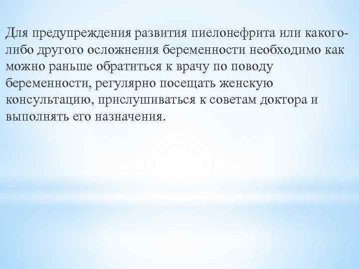 Для предупреждения развития пиелонефрита или какоголибо другого осложнения беременности необходимо как можно раньше обратиться