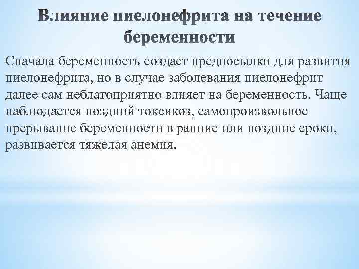 Сначала беременность создает предпосылки для развития пиелонефрита, но в случае заболевания пиелонефрит далее сам