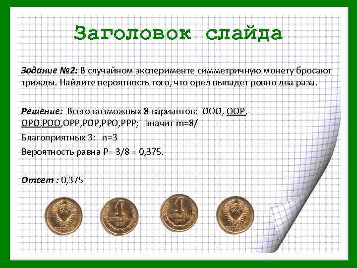 Заголовок слайда Задание № 2: В случайном эксперименте симметричную монету бросают трижды. Найдите вероятность