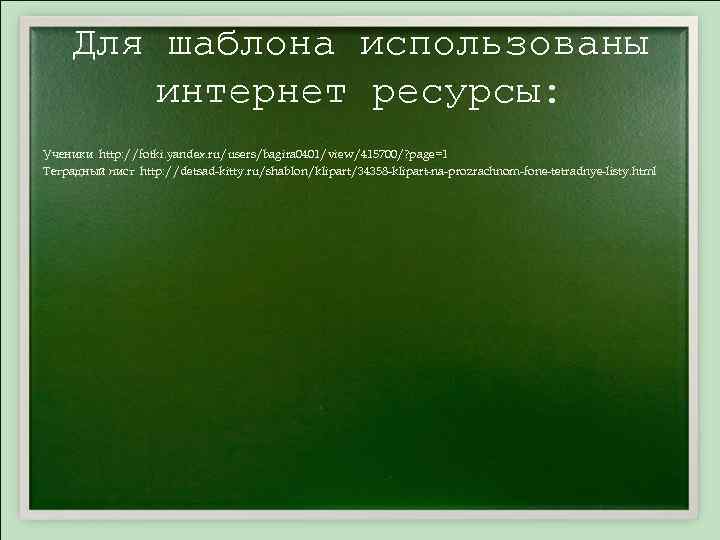 Для шаблона использованы интернет ресурсы: Ученики http: //fotki. yandex. ru/users/bagira 0401/view/415700/? page=1 Тетрадный лист