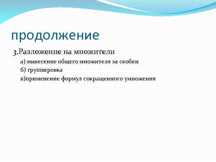 продолжение 3. Разложение на множители а) вынесение общего множителя за скобки б) группировка в)применение