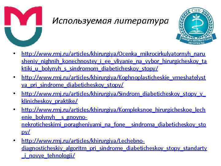 Используемая литература • http: //www. rmj. ru/articles/khirurgiya/Ocenka_mikrocirkulyatornyh_naru sheniy_nighnih_konechnostey_i_ee_vliyanie_na_vybor_hirurgicheskoy_ta ktiki_u_bolynyh_s_sindromom_diabeticheskoy_stopy/ • http: //www. rmj. ru/articles/khirurgiya/Koghnoplasticheskie_vmeshatelyst