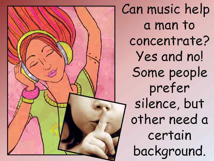Can music help a man to concentrate? Yes and no! Some people prefer silence,