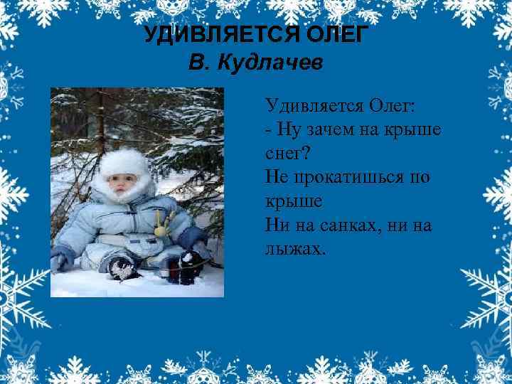 УДИВЛЯЕТСЯ ОЛЕГ В. Кудлачев Удивляется Олег: - Ну зачем на крыше снег? Не прокатишься
