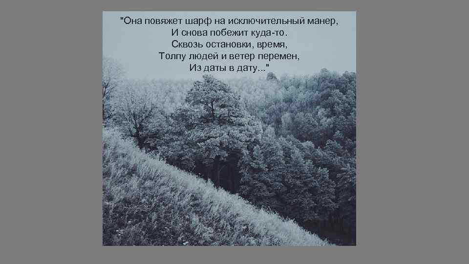 "Она повяжет шарф на исключительный манер, И снова побежит куда-то. Сквозь остановки, время, Толпу