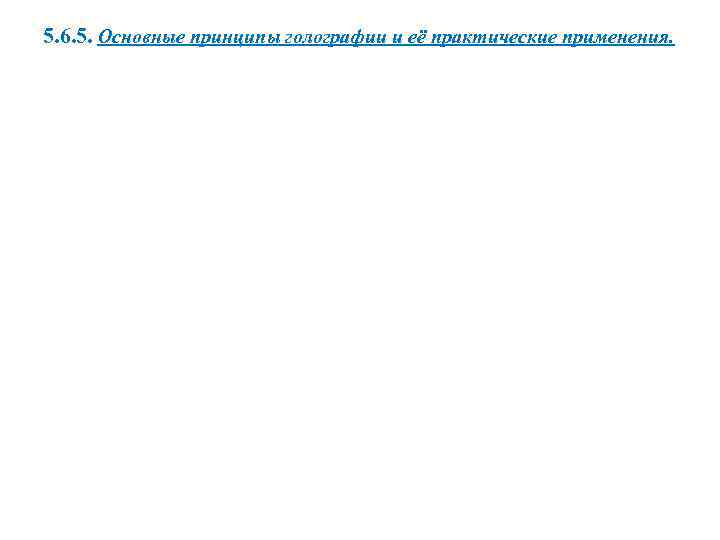 5. 6. 5. Основные принципы голографии и её практические применения. 