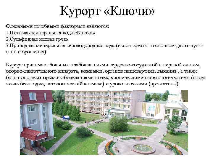 Курорт «Ключи» Основными лечебными факторами являются: 1. Питьевая минеральная вода «Ключи» 2. Сульфидная иловая