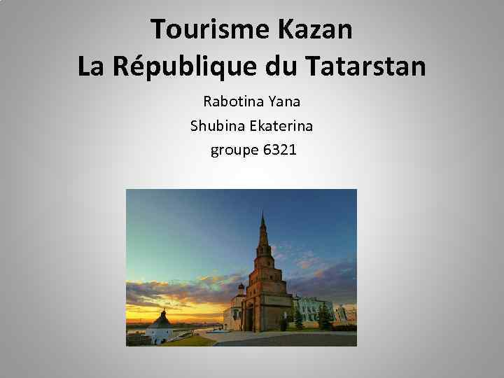 Tourisme Kazan La République du Tatarstan Rabotina Yana Shubina Ekaterina groupe 6321 