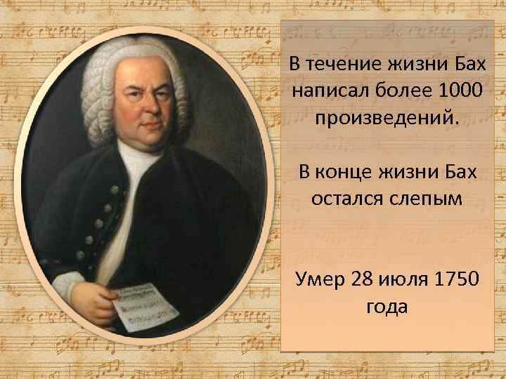 В течение жизни Бах написал более 1000 произведений. В конце жизни Бах остался слепым