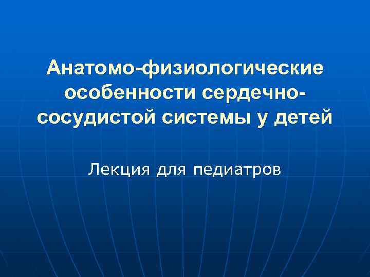 Анатомо-физиологические особенности сердечнососудистой системы у детей Лекция для педиатров 