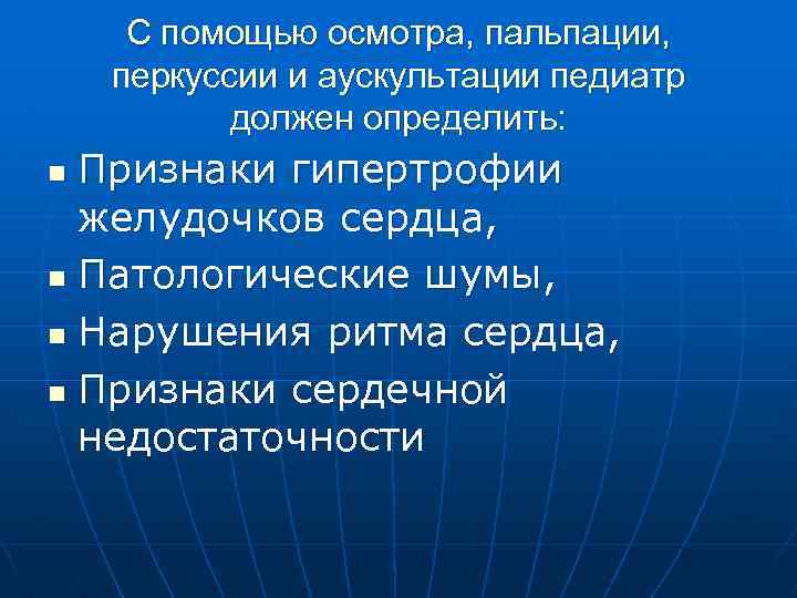 С помощью осмотра, пальпации, перкуссии и аускультации педиатр должен определить: Признаки гипертрофии желудочков сердца,