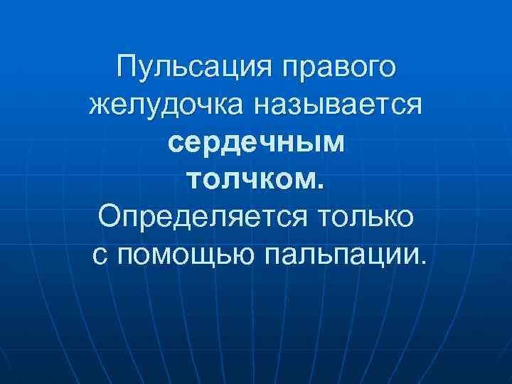 Пульсация правого желудочка называется сердечным толчком. Определяется только с помощью пальпации. 