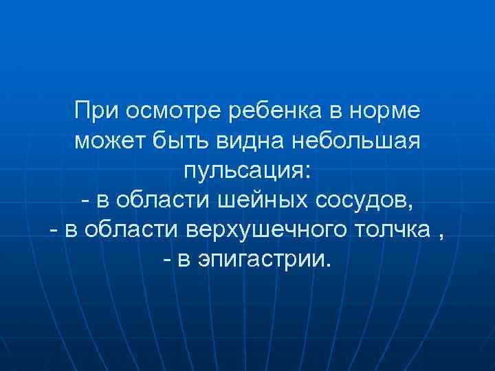 При осмотре ребенка в норме может быть видна небольшая пульсация: - в области шейных