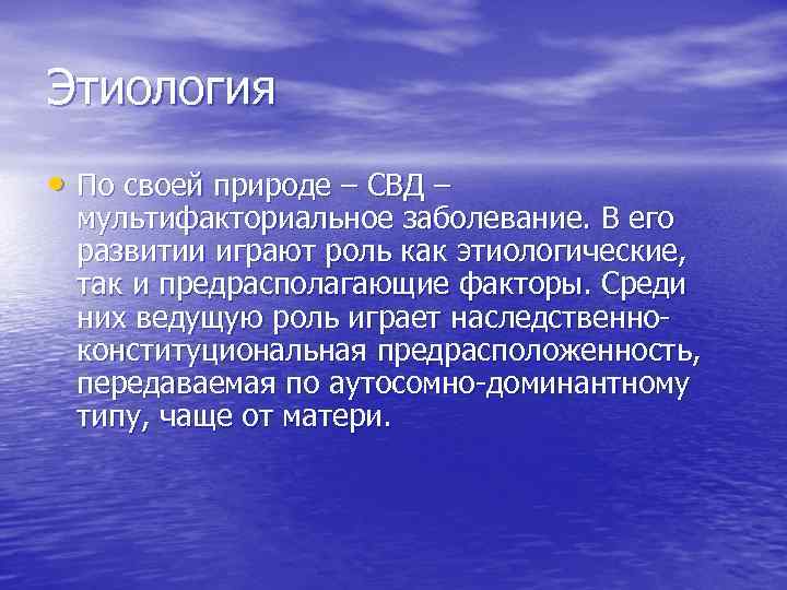 Этиология • По своей природе – СВД – мультифакториальное заболевание. В его развитии играют