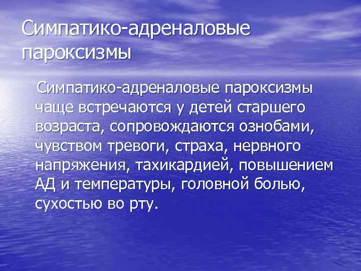 Симпатико адреналовые пароксизмы чаще встречаются у детей старшего возраста, сопровождаются ознобами, чувством тревоги, страха,
