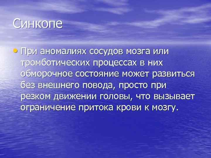 Синкопе • При аномалиях сосудов мозга или тромботических процессах в них обморочное состояние может