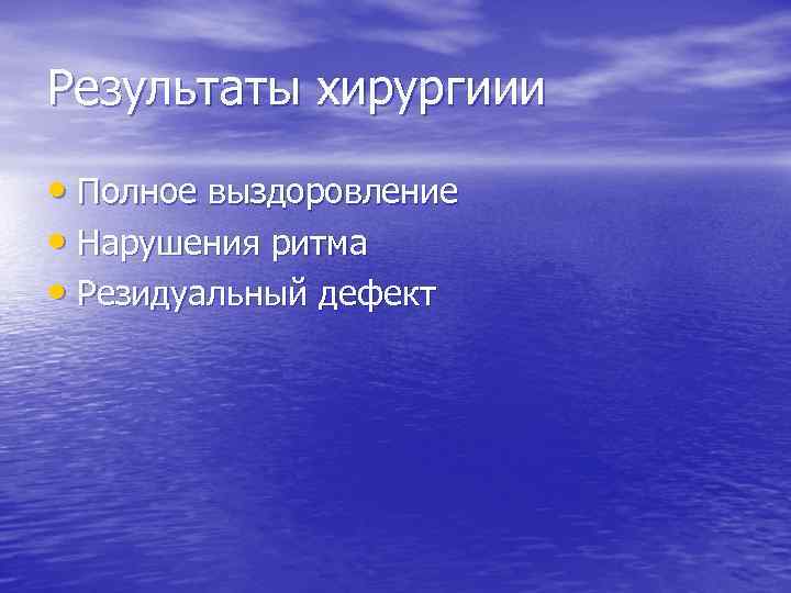 Результаты хирургиии • Полное выздоровление • Нарушения ритма • Резидуальный дефект 