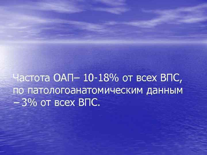 Частота ОАП– 10 -18% от всех ВПС, по патологоанатомическим данным – 3% от всех