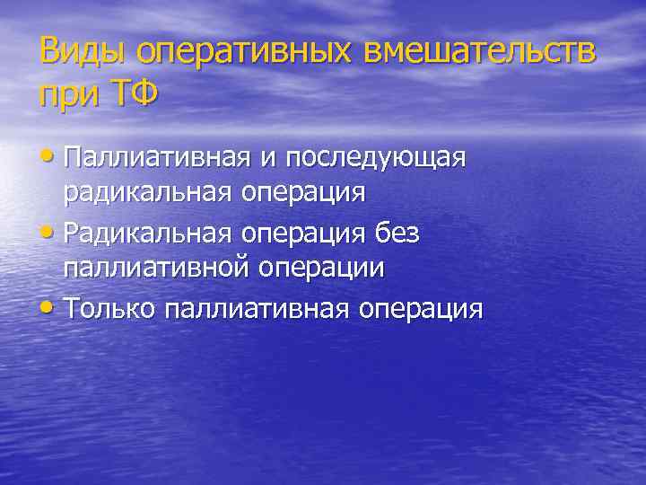 Виды оперативных вмешательств при ТФ • Паллиативная и последующая радикальная операция • Радикальная операция