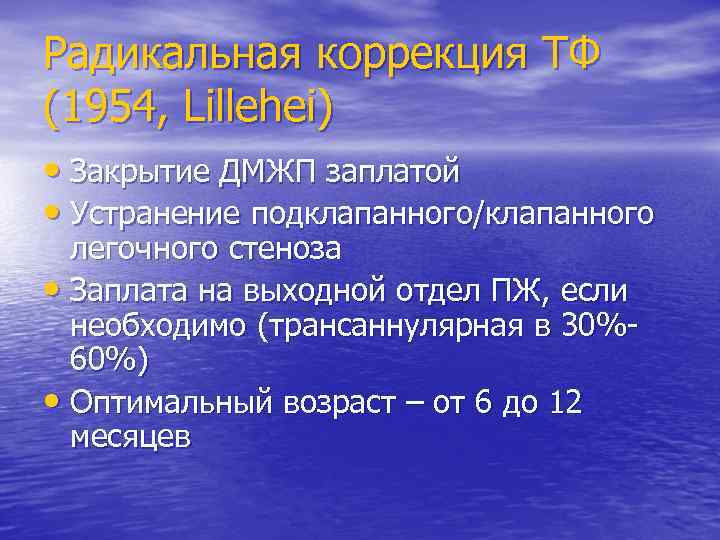 Радикальная коррекция ТФ (1954, Lillehei) • Закрытие ДМЖП заплатой • Устранение подклапанного/клапанного легочного стеноза