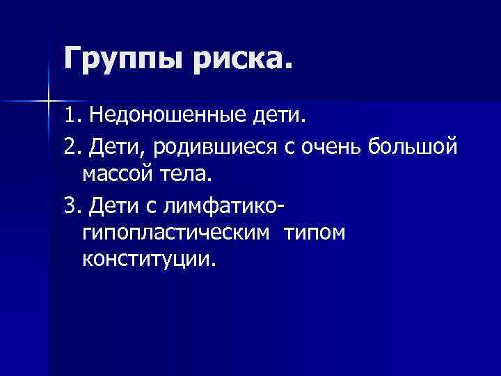 Группы риска. 1. Недоношенные дети. 2. Дети, родившиеся с очень большой массой тела. 3.