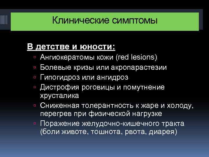 Клинические симптомы В детстве и юности: Ангиокератомы кожи (red lesions) Болевые кризы или акропарастезии