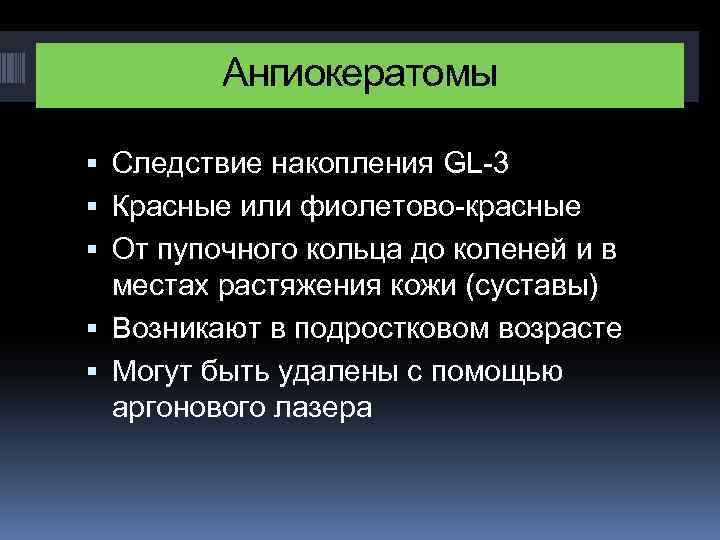 Ангиокератомы Следствие накопления GL-3 Красные или фиолетово-красные От пупочного кольца до коленей и в