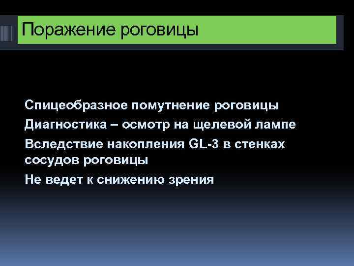 Поражение роговицы Спицеобразное помутнение роговицы Диагностика – осмотр на щелевой лампе Вследствие накопления GL-3