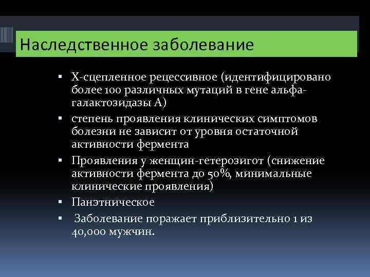 Наследственное заболевание X-сцепленное рецессивное (идентифицировано более 100 различных мутаций в гене альфагалактозидазы А) степень