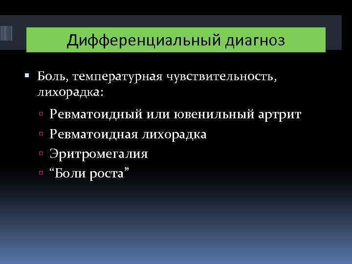 Дифференциальный диагноз Боль, температурная чувствительность, лихорадка: Ревматоидный или ювенильный артрит Ревматоидная лихорадка Эритромегалия “Боли