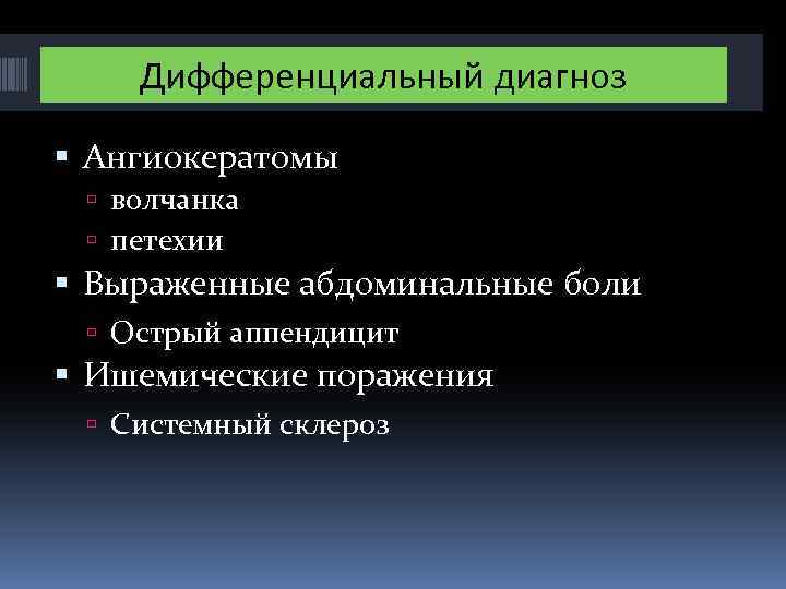 Дифференциальный диагноз Ангиокератомы волчанка петехии Выраженные абдоминальные боли Острый аппендицит Ишемические поражения Системный склероз