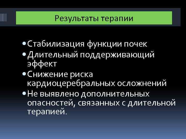 Результаты терапии Стабилизация функции почек Длительный поддерживающий эффект Снижение риска кардиоцеребральных осложнений Не выявлено