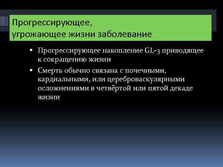 Прогрессирующее, угрожающее жизни заболевание Прогрессирующее накопление GL-3 приводящее к сокращению жизни Смерть обычно связана