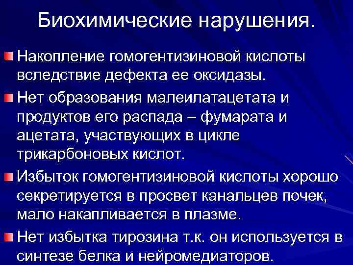 Биохимические нарушения. Накопление гомогентизиновой кислоты вследствие дефекта ее оксидазы. Нет образования малеилатацетата и продуктов