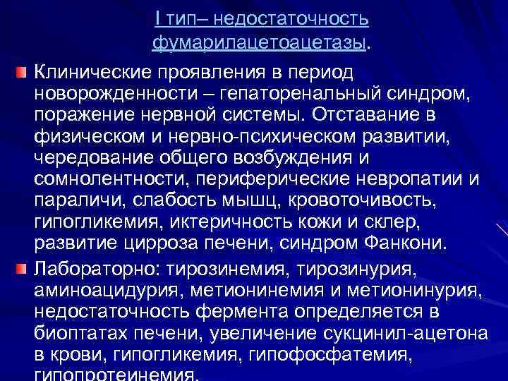 I тип– недостаточность фумарилацетоацетазы. Клинические проявления в период новорожденности – гепаторенальный синдром, поражение нервной
