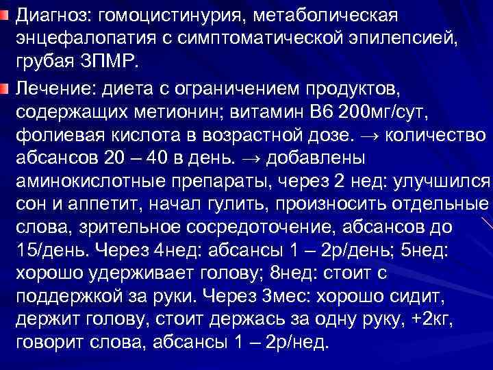 Диагноз: гомоцистинурия, метаболическая энцефалопатия с симптоматической эпилепсией, грубая ЗПМР. Лечение: диета с ограничением продуктов,