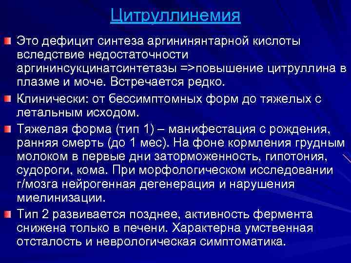 Цитруллинемия Это дефицит синтеза аргининянтарной кислоты вследствие недостаточности аргининсукцинатсинтетазы =>повышение цитруллина в плазме и