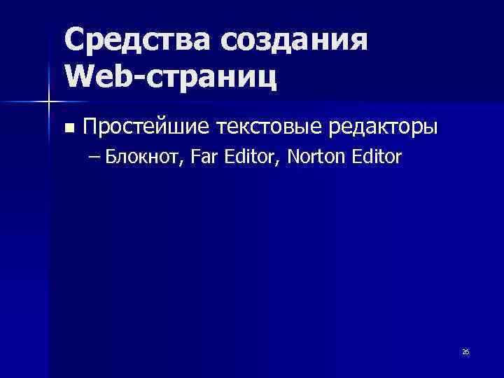 Средства создания Web-страниц n Простейшие текстовые редакторы – Блокнот, Far Editor, Norton Editor 26