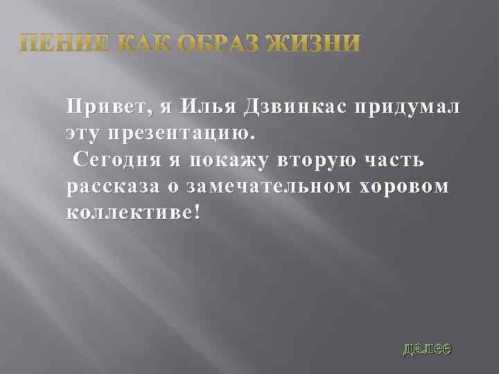 ПЕНИЕ КАК ОБРАЗ ЖИЗНИ Привет, я Илья Дзвинкас придумал эту презентацию. Сегодня я покажу