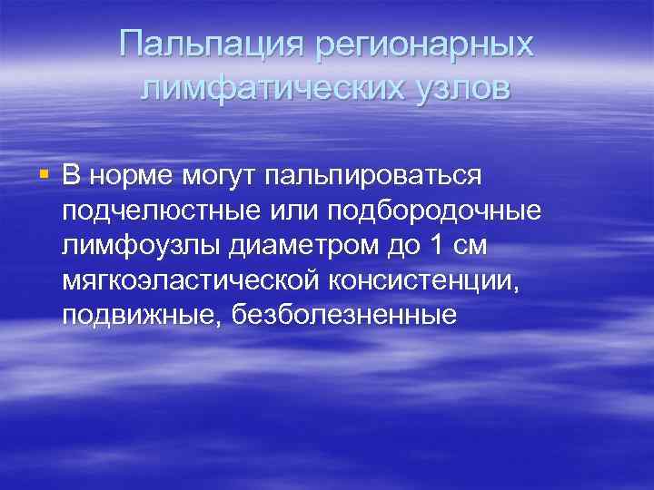 Пальпация регионарных лимфатических узлов § В норме могут пальпироваться подчелюстные или подбородочные лимфоузлы диаметром