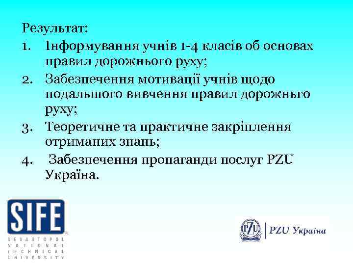 Результат: 1. Інформування учнів 1 -4 класів об основах правил дорожнього руху; 2. Забезпечення