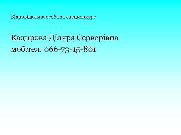 Відповідальна особа за спецконкурс Кадирова Діляра Серверівна моб. тел. 066 -73 -15 -801 