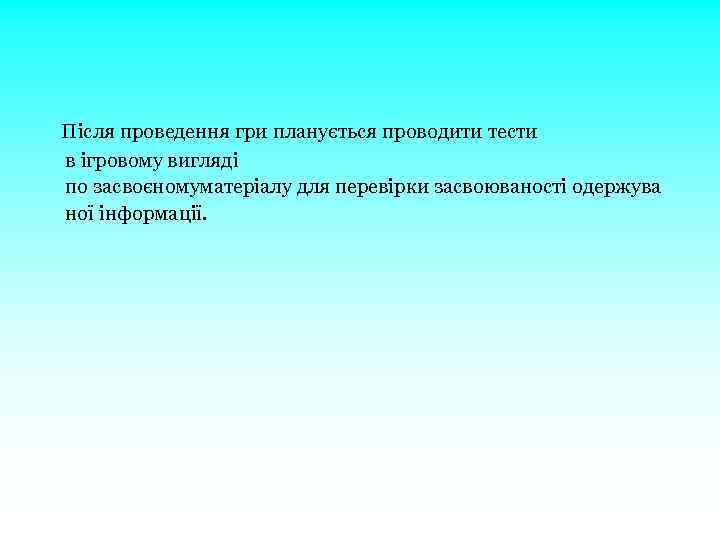  Після проведення гри планується проводити тести в ігровому вигляді по засвоєномуматеріалу для перевірки