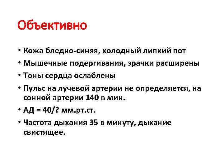 Объективно • Кожа бледно-синяя, холодный липкий пот • Мышечные подергивания, зрачки расширены • Тоны