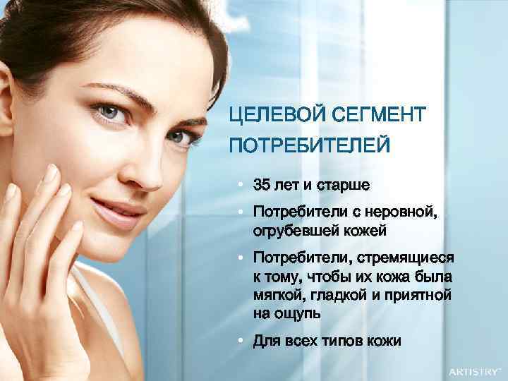 ЦЕЛЕВОЙ СЕГМЕНТ ПОТРЕБИТЕЛЕЙ • 35 лет и старше • Потребители с неровной, огрубевшей кожей
