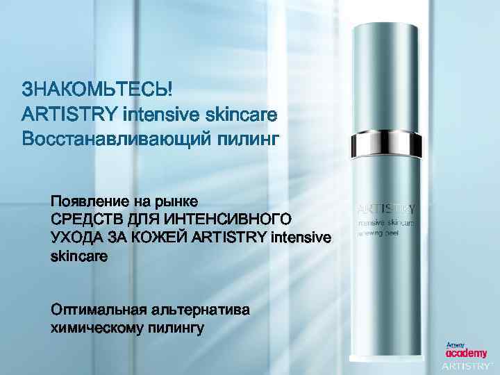 ЗНАКОМЬТЕСЬ! ARTISTRY intensive skincare Восстанавливающий пилинг Появление на рынке СРЕДСТВ ДЛЯ ИНТЕНСИВНОГО УХОДА ЗА