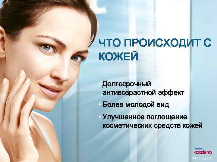 ЧТО ПРОИСХОДИТ С КОЖЕЙ • Долгосрочный антивозрастной эффект • Более молодой вид • Улучшенное