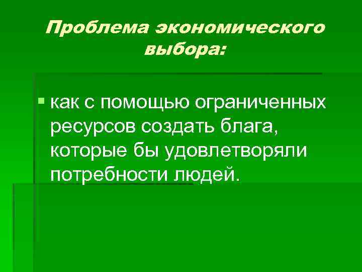 Проблема экономического выбора: § как с помощью ограниченных ресурсов создать блага, которые бы удовлетворяли