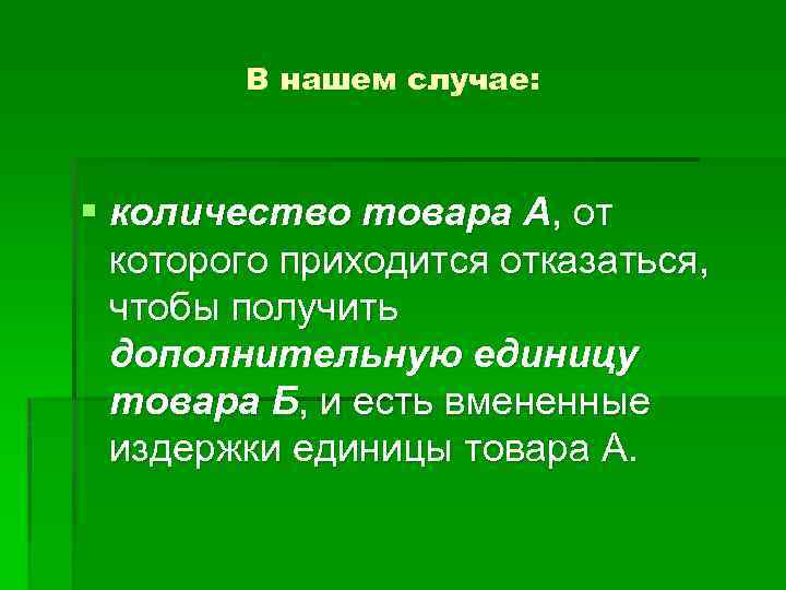 В нашем случае: § количество товара А, от которого приходится отказаться, чтобы получить дополнительную