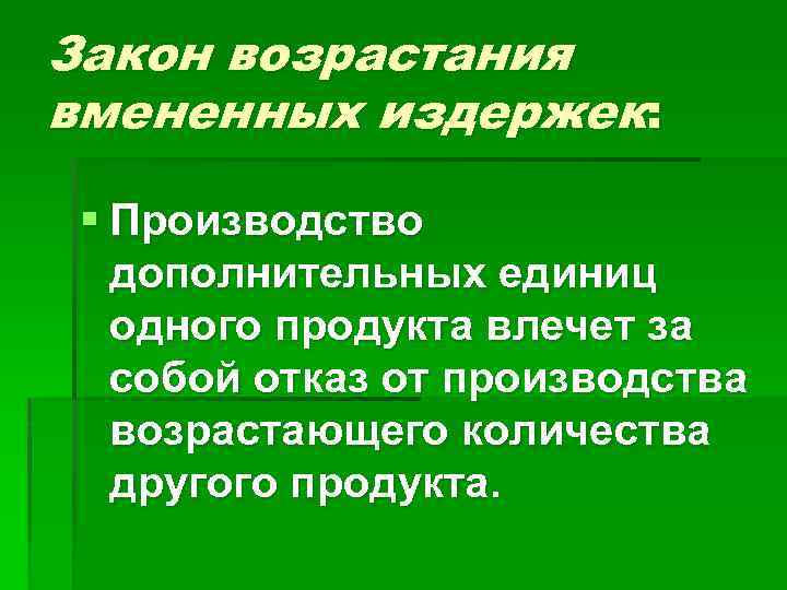 Закон возрастания вмененных издержек: § Производство дополнительных единиц одного продукта влечет за собой отказ